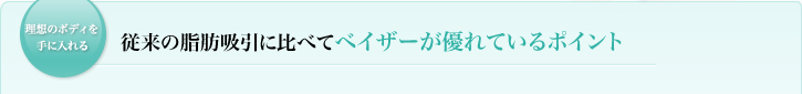 従来の脂肪吸引に比べてベイザーが優れているポイント 従来の脂肪吸引に比べてベイザーが優れているポイント